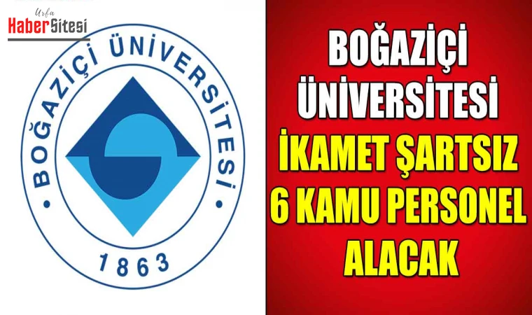 Boğaziçi Üniversitesi İkamet Şartsız 6 Kamu Personel Alacak