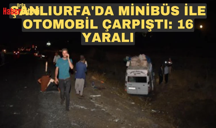Şanlıurfa'da tarım işçilerini taşıyan minibüs ile otomobil çarpıştı: 16 yaralı