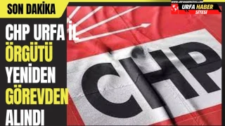 CHP Urfa İl Örgütü yeniden görevden alındı