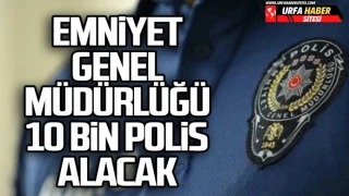 Emniyet Genel Müdürlüğü (EGM) 10 bin polis alacak